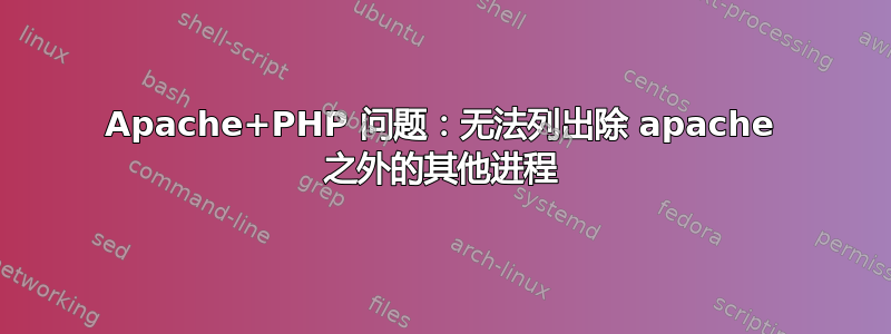 Apache+PHP 问题：无法列出除 apache 之外的其他进程