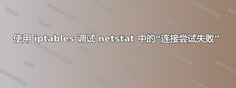 使用 iptables 调试 netstat 中的“连接尝试失败”