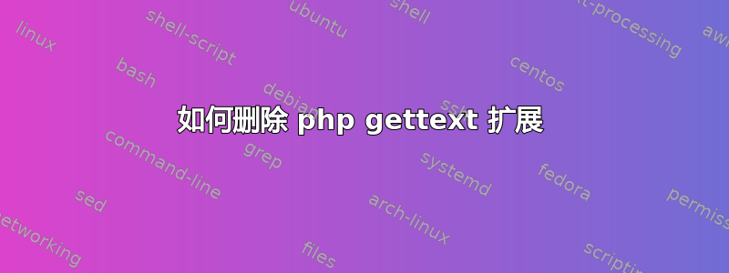 如何删除 php gettext 扩展