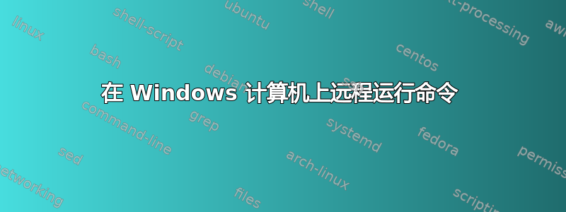 在 Windows 计算机上远程运行命令