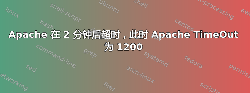 Apache 在 2 分钟后超时，此时 Apache TimeOut 为 1200