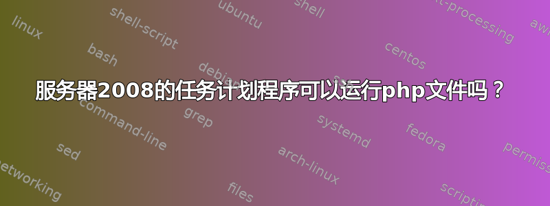 服务器2008的任务计划程序可以运行php文件吗？