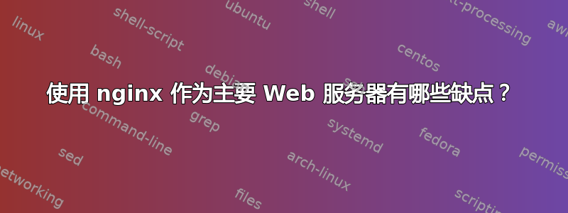 使用 nginx 作为主要 Web 服务器有哪些缺点？