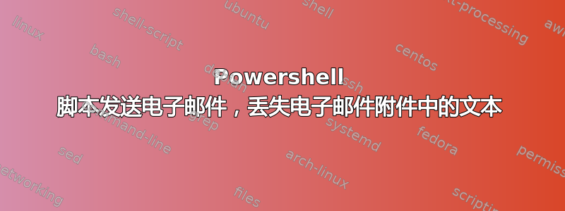 Powershell 脚本发送电子邮件，丢失电子邮件附件中的文本