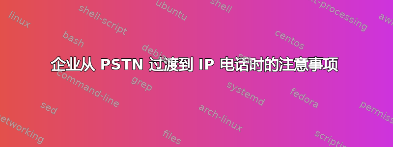 企业从 PSTN 过渡到 IP 电话时的注意事项