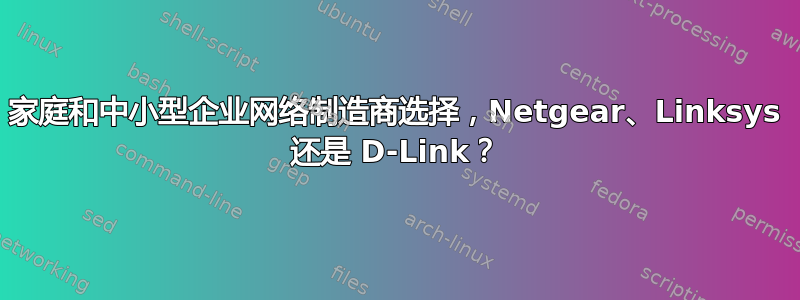 家庭和中小型企业网络制造商选择，Netgear、Linksys 还是 D-Link？