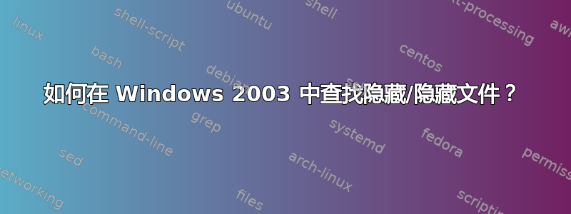 如何在 Windows 2003 中查找隐藏/隐藏文件？