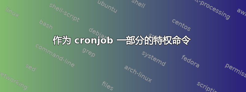 作为 cronjob 一部分的特权命令