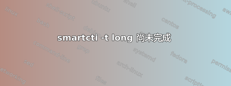 smartctl -t long 尚未完成