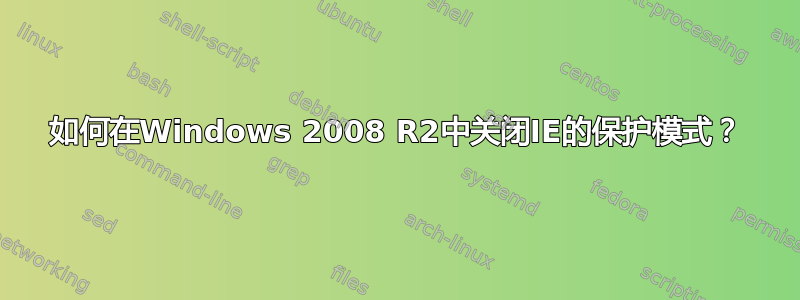 如何在Windows 2008 R2中关闭IE的保护模式？