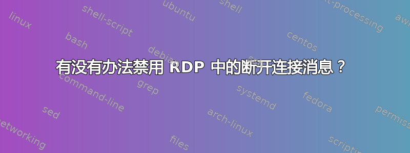 有没有办法禁用 RDP 中的断开连接消息？