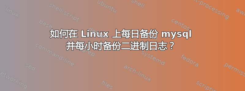 如何在 Linux 上每日备份 mysql 并每小时备份二进制日志？