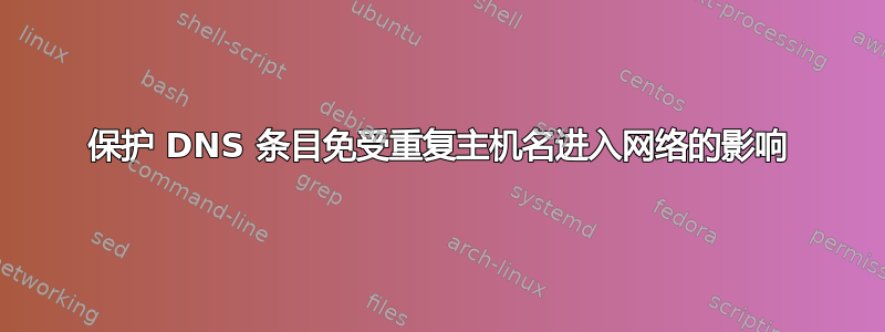 保护 DNS 条目免受重复主机名进入网络的影响