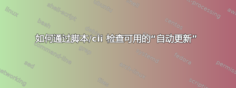 如何通过脚本/cli 检查可用的“自动更新”