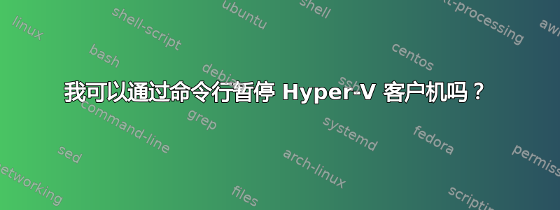 我可以通过命令行暂停 Hyper-V 客户机吗？