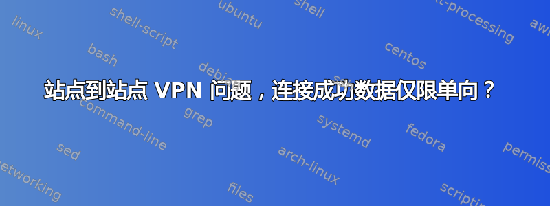 站点到站点 VPN 问题，连接成功数据仅限单向？