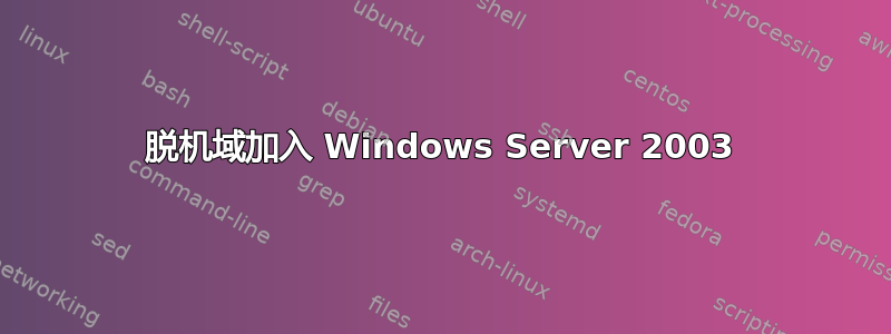 脱机域加入 Windows Server 2003