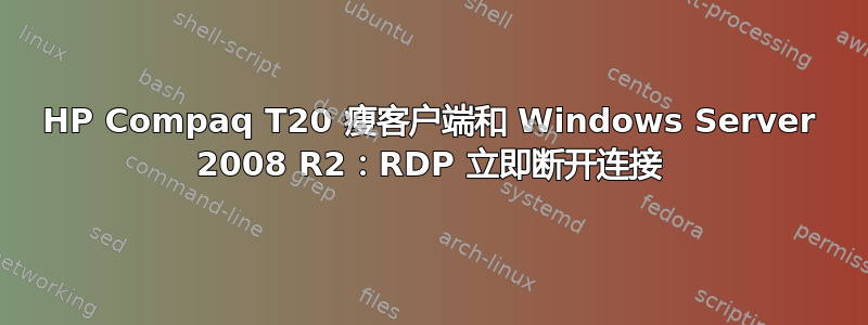 HP Compaq T20 瘦客户端和 Windows Server 2008 R2：RDP 立即断开连接