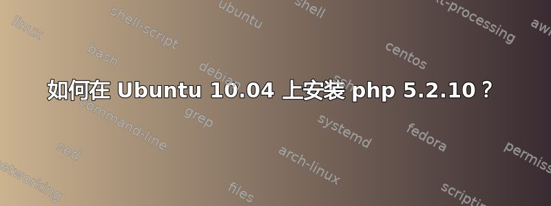 如何在 Ubuntu 10.04 上安装 php 5.2.10？