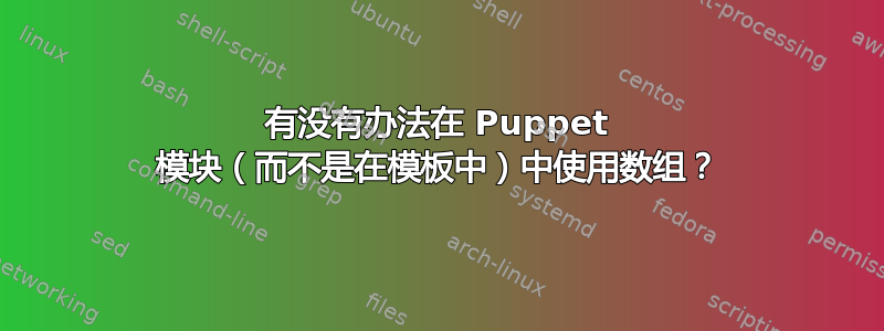 有没有办法在 Puppet 模块（而不是在模板中）中使用数组？