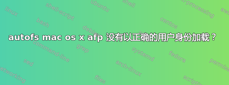 autofs mac os x afp 没有以正确的用户身份加载？