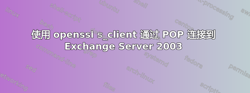 使用 openssl s_client 通过 POP 连接到 Exchange Server 2003