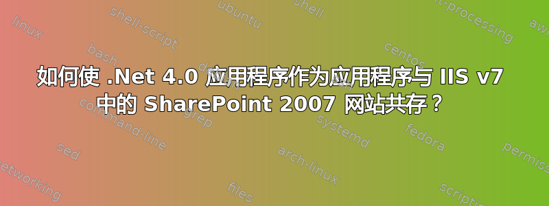 如何使 .Net 4.0 应用程序作为应用程序与 IIS v7 中的 SharePoint 2007 网站共存？