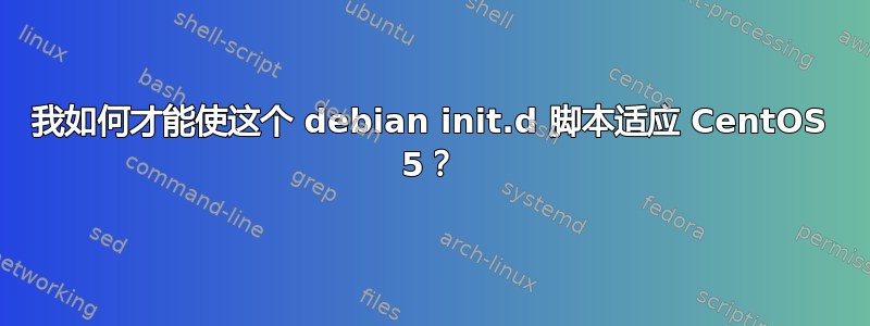 我如何才能使这个 debian init.d 脚本适应 CentOS 5？