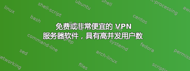 免费或非常便宜的 VPN 服务器软件，具有高并发用户数 