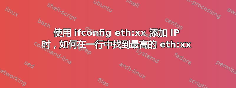 使用 ifconfig eth:xx 添加 IP 时，如何在一行中找到最高的 eth:xx