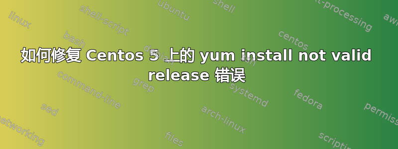 如何修复 Centos 5 上的 yum install not valid release 错误