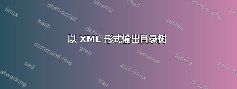 以 XML 形式输出目录树