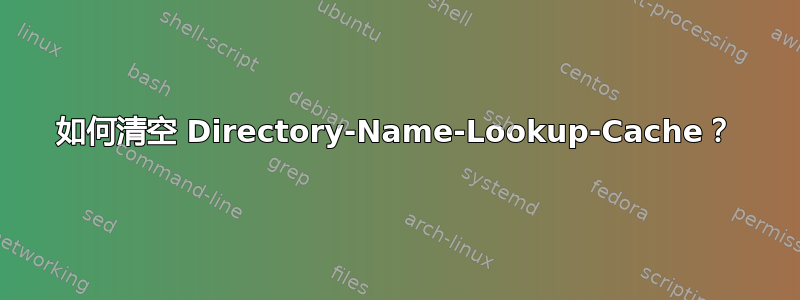 如何清空 Directory-Name-Lookup-Cache？