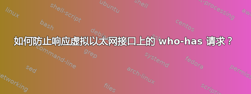 如何防止响应虚拟以太网接口上的 who-has 请求？