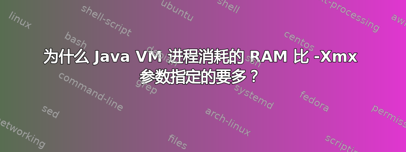 为什么 Java VM 进程消耗的 RAM 比 -Xmx 参数指定的要多？