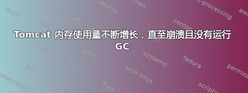 Tomcat 内存使用量不断增长，直至崩溃且没有运行 GC