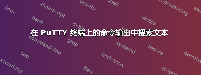 在 PuTTY 终端上的命令输出中搜索文本