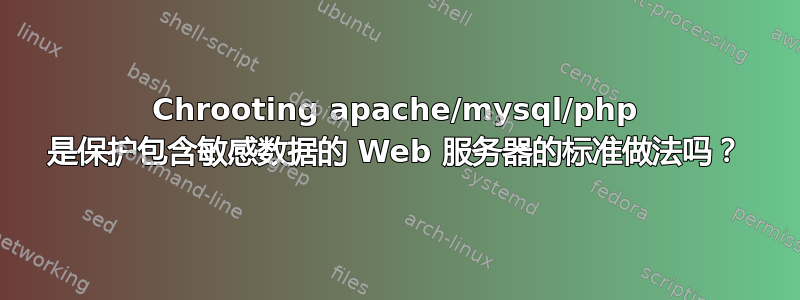 Chrooting apache/mysql/php 是保护包含敏感数据的 Web 服务器的标准做法吗？