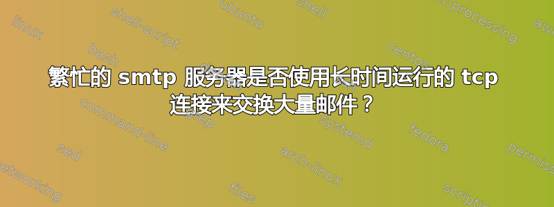 繁忙的 smtp 服务器是否使用长时间运行的 tcp 连接来交换大量邮件？