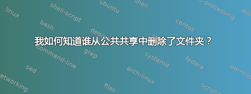 我如何知道谁从公共共享中删除了文件夹？