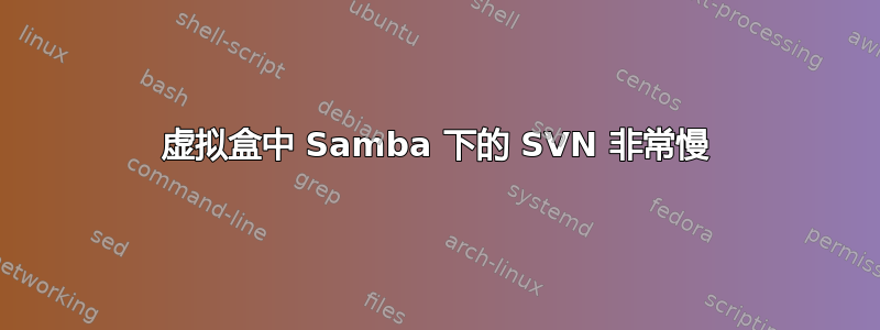 虚拟盒中 Samba 下的 SVN 非常慢