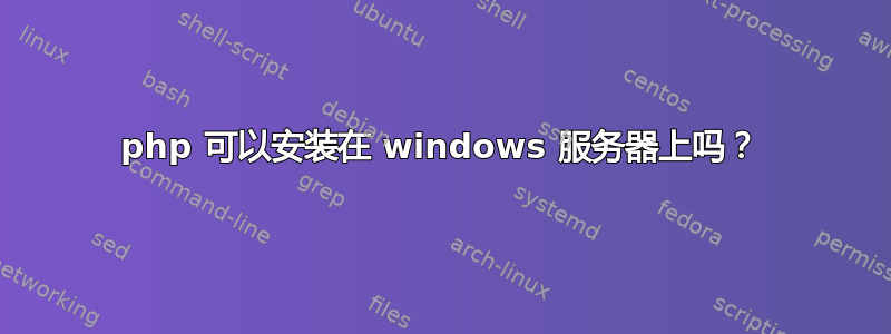 php 可以安装在 windows 服务器上吗？