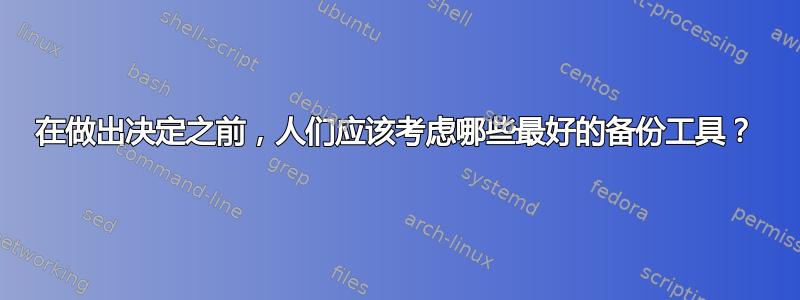 在做出决定之前，人们应该考虑哪些最好的备份工具？