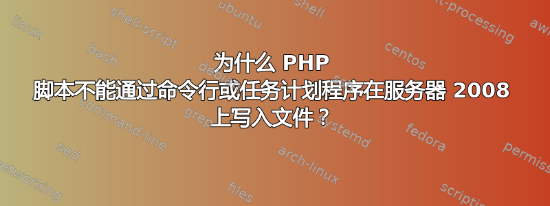 为什么 PHP 脚本不能通过命令行或任务计划程序在服务器 2008 上写入文件？