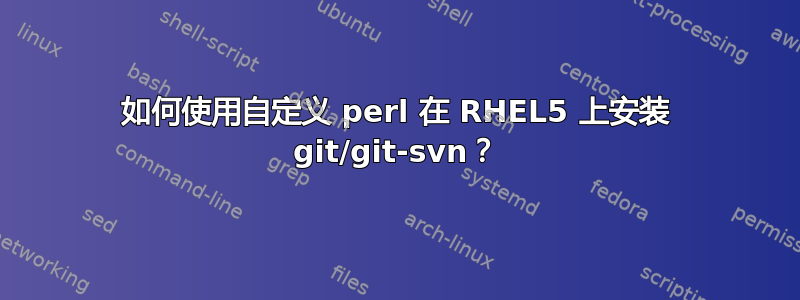 如何使用自定义 perl 在 RHEL5 上安装 git/git-svn？