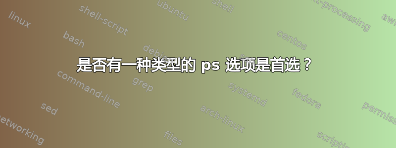 是否有一种类型的 ps 选项是首选？