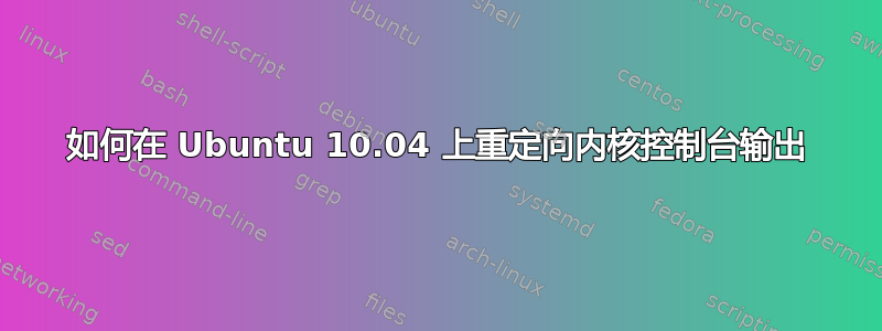 如何在 Ubuntu 10.04 上重定向内核控制台输出