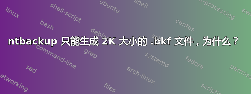 ntbackup 只能生成 2K 大小的 .bkf 文件，为什么？