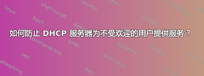 如何防止 DHCP 服务器为不受欢迎的用户提供服务？