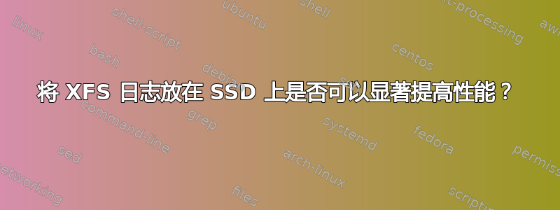 将 XFS 日志放在 SSD 上是否可以显著提高性能？